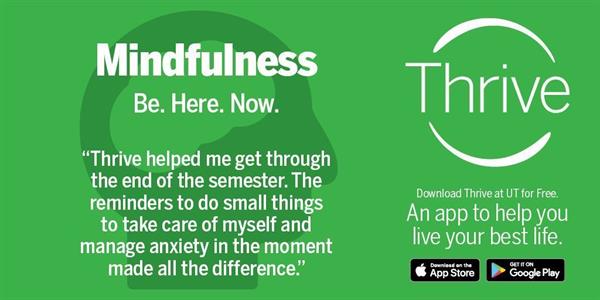 Mindfulness Be Here Now. Thrive helped me get through the end of the semester. The reminders to do small things to take care of myself and manage anxiety in the moment made all the difference.